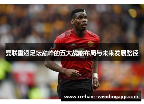 曼联重返足坛巅峰的五大战略布局与未来发展路径
