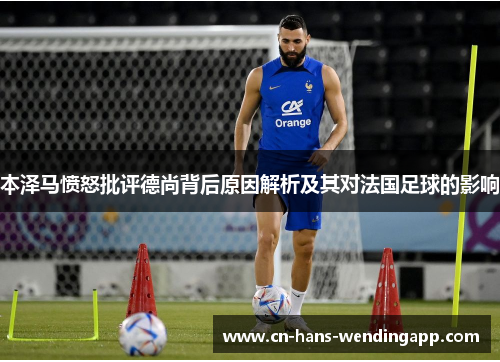 本泽马愤怒批评德尚背后原因解析及其对法国足球的影响