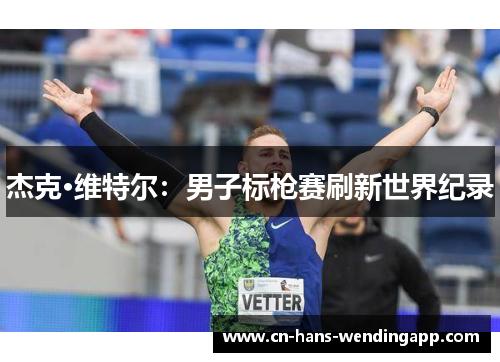 杰克·维特尔：男子标枪赛刷新世界纪录
