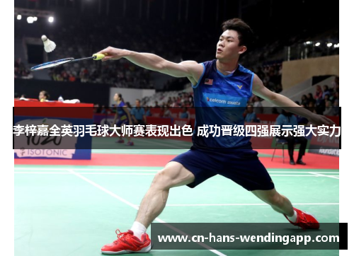 李梓嘉全英羽毛球大师赛表现出色 成功晋级四强展示强大实力