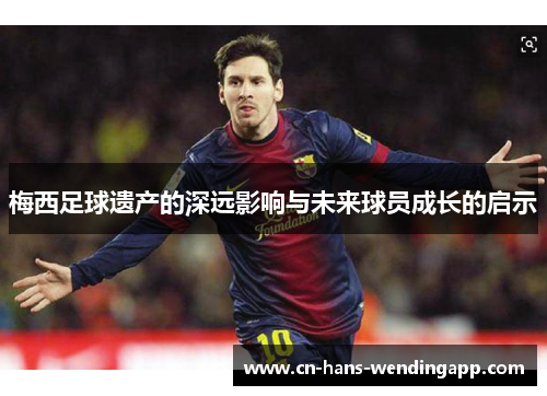 梅西足球遗产的深远影响与未来球员成长的启示
