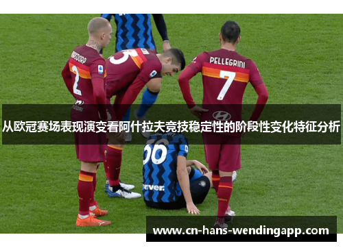 从欧冠赛场表现演变看阿什拉夫竞技稳定性的阶段性变化特征分析