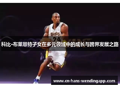 科比·布莱恩特子女在多元领域中的成长与跨界发展之路