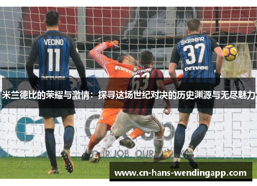 米兰德比的荣耀与激情：探寻这场世纪对决的历史渊源与无尽魅力