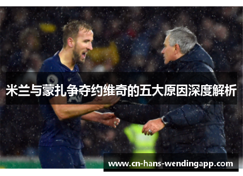 米兰与蒙扎争夺约维奇的五大原因深度解析