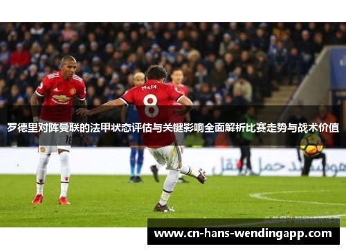 罗德里对阵曼联的法甲状态评估与关键影响全面解析比赛走势与战术价值