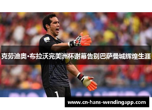 克劳迪奥·布拉沃完美洲杯谢幕告别巴萨曼城辉煌生涯 克劳迪奥·布拉沃完美洲杯谢幕告别巴萨曼城辉煌生涯