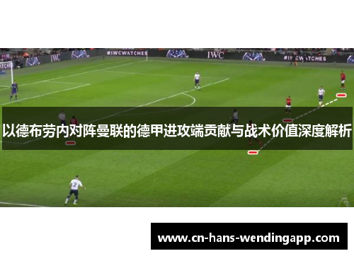 以德布劳内对阵曼联的德甲进攻端贡献与战术价值深度解析