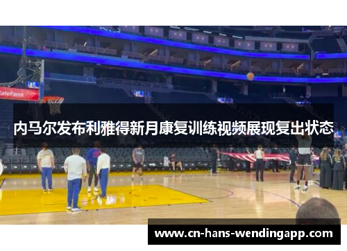 内马尔发布利雅得新月康复训练视频展现复出状态