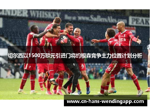 切尔西以1500万欧元引进门将约根森竞争主力位置计划分析