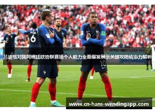 吕迪格对阵阿根廷欧协联赛场个人能力全面爆发展示关键攻防统治力解析