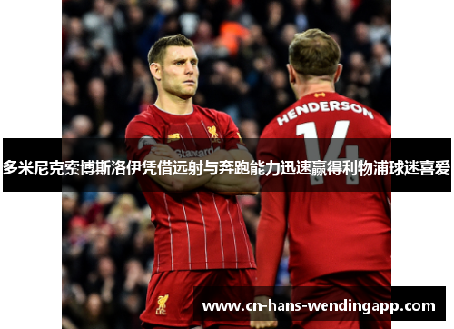 多米尼克索博斯洛伊凭借远射与奔跑能力迅速赢得利物浦球迷喜爱 多米尼克索博斯洛伊凭借远射与奔跑能力迅速赢得利物浦球迷喜爱