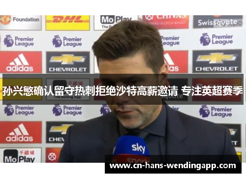 孙兴慜确认留守热刺拒绝沙特高薪邀请 专注英超赛季
