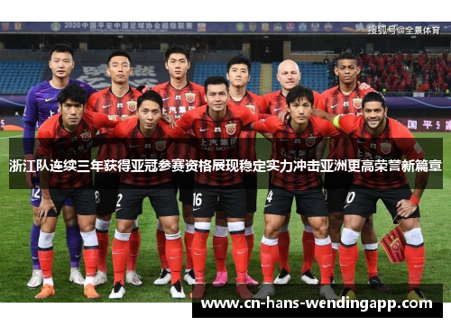 浙江队连续三年获得亚冠参赛资格展现稳定实力冲击亚洲更高荣誉新篇章 浙江队连续三年获得亚冠参赛资格展现稳定实力冲击亚洲更高荣誉新篇章