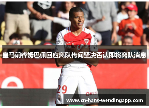 皇马前锋姆巴佩回应离队传闻坚决否认即将离队消息