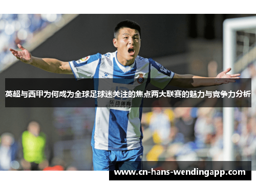 英超与西甲为何成为全球足球迷关注的焦点两大联赛的魅力与竞争力分析