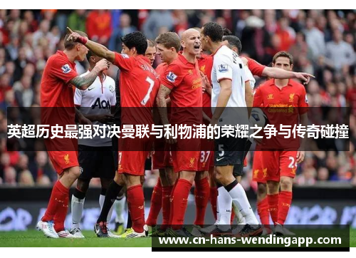 英超历史最强对决曼联与利物浦的荣耀之争与传奇碰撞