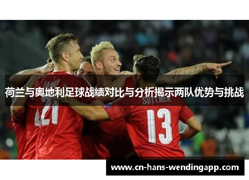 荷兰与奥地利足球战绩对比与分析揭示两队优势与挑战