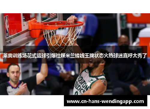 莱奥训练场花式运球引爆社媒米兰锋线王牌状态火热球迷直呼太秀了