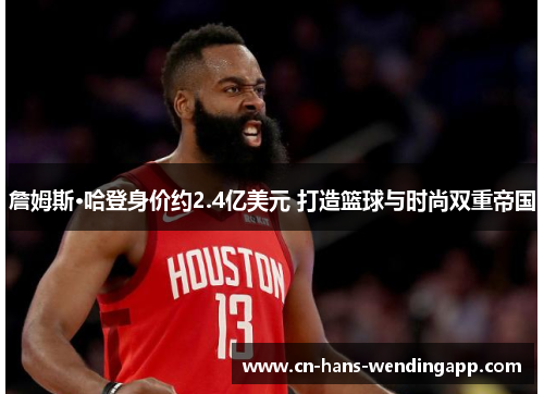 詹姆斯·哈登身价约2.4亿美元 打造篮球与时尚双重帝国